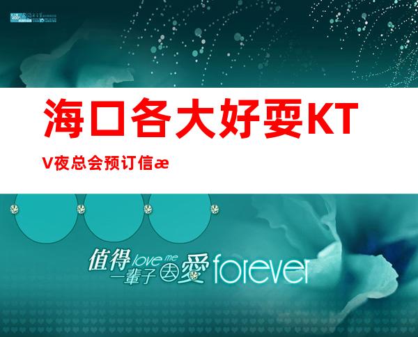 海口各大好耍KTV夜总会预订信息网，详细预订一键锁定