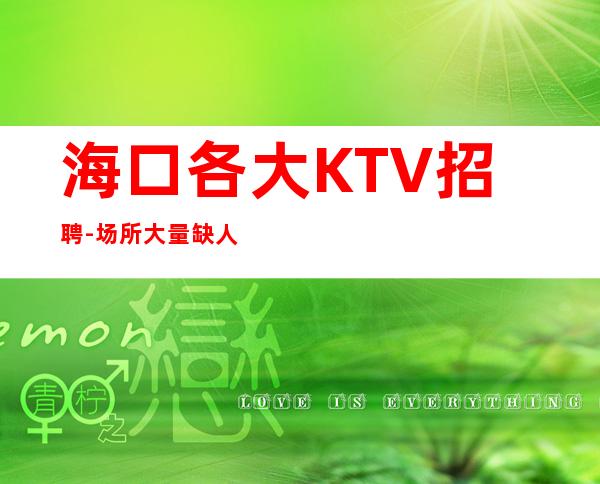 海口各大KTV招聘-场所大量缺人中