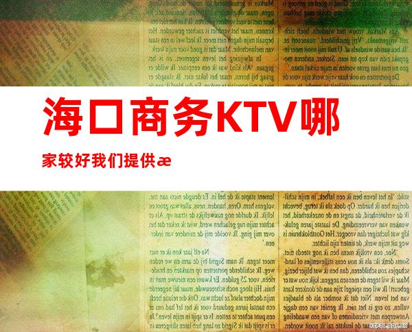 海口商务KTV哪家较好/我们提供温馨的水果,小吃