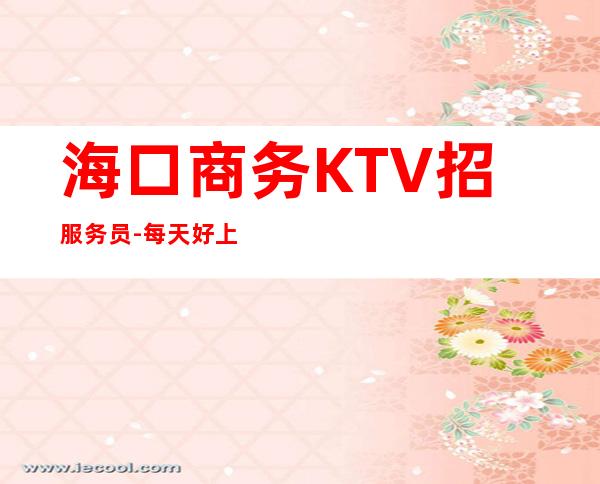 海口商务KTV招服务员-每天好上班12起