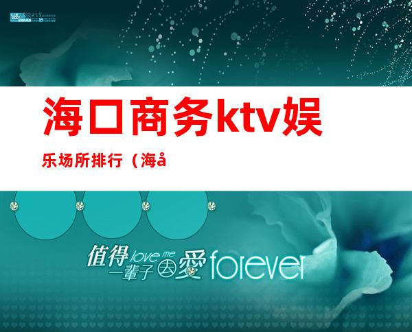 海口商务ktv娱乐场所排行(海口商务KTV)