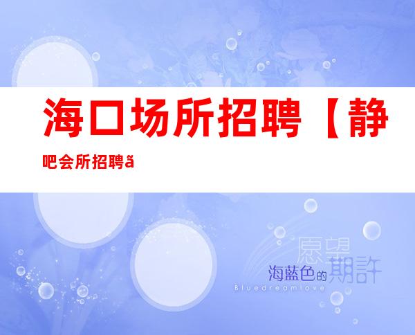 海口场所招聘【静吧会所招聘】服务员顶峰助威就在这里