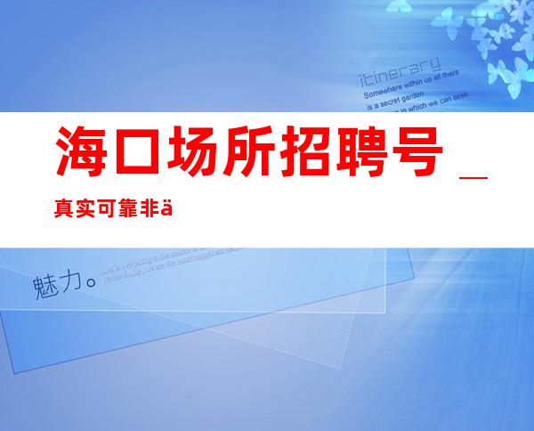 海口场所招聘号_真实可靠非中介