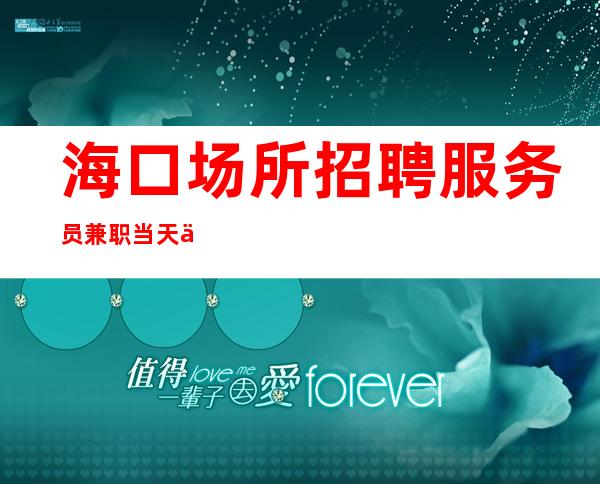 海口场所招聘服务员兼职当天上班