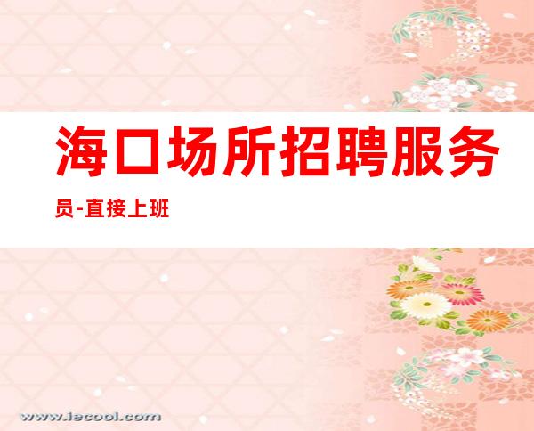 海口场所招聘服务员-直接上班无套路