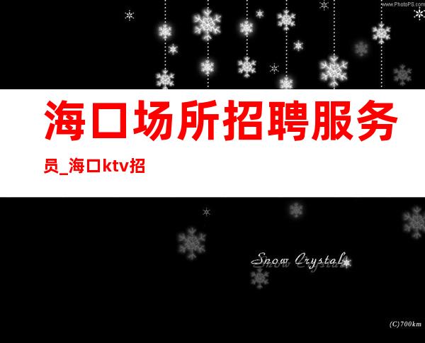 海口场所招聘服务员_海口ktv招聘_海口笑口常开