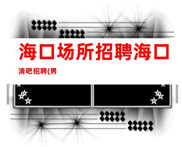 海口场所招聘 海口清吧招聘(男女兼职)服务员