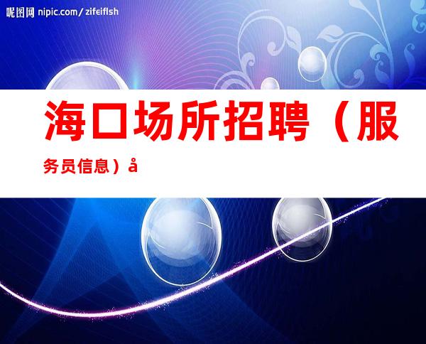 海口场所招聘（服务员信息）宿舍三室一厅每天都有房