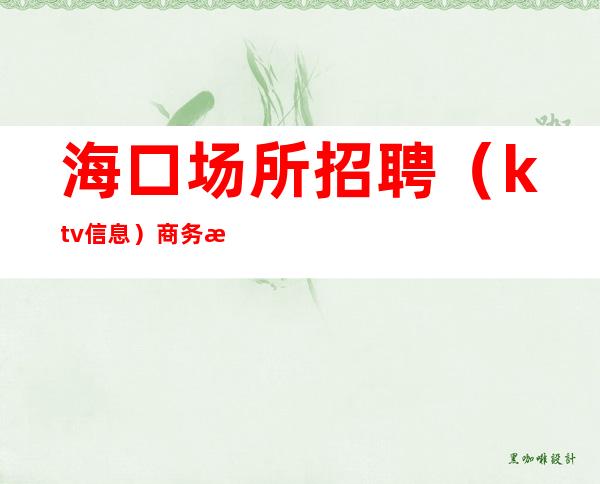 海口场所招聘(ktv 信息)商务服务员没有顶