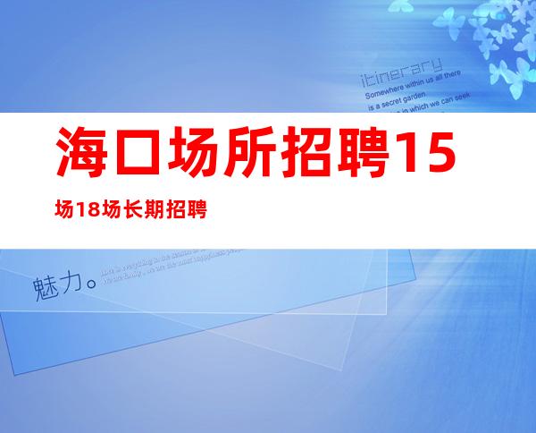 海口场所招聘15场18场长期招聘无压力