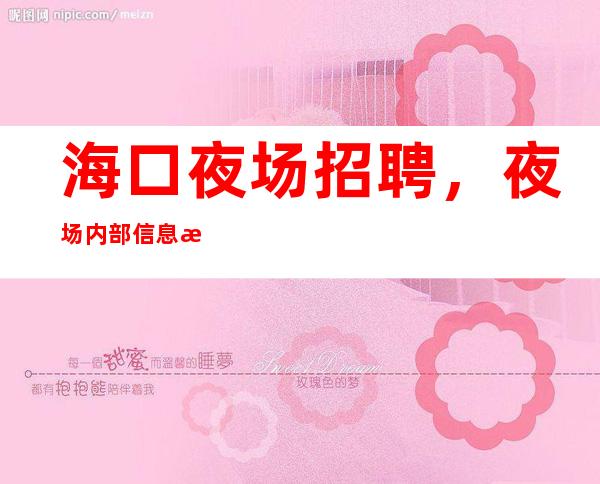 海口夜场招聘,夜场内部信息招聘-倾尽让你走向巅峰!