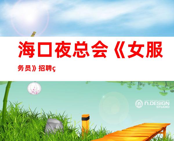 海口夜总会《女服务员》招聘直招（场所招聘）