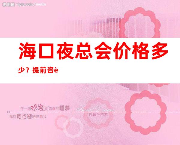 海口夜总会价格多少?提前咨询价格 – 海口全海口商务KTV