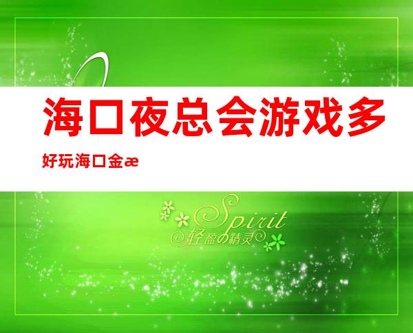 海口夜总会游戏多好玩海口金海岸KTV在哪里 – 海口美兰海甸商务KTV