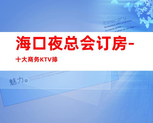 海口夜总会订房-十大商务KTV排行榜 – 海口全海口商务KTV