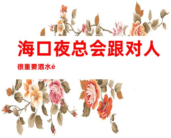 海口夜总会跟对人很重要酒水销售员不限人数