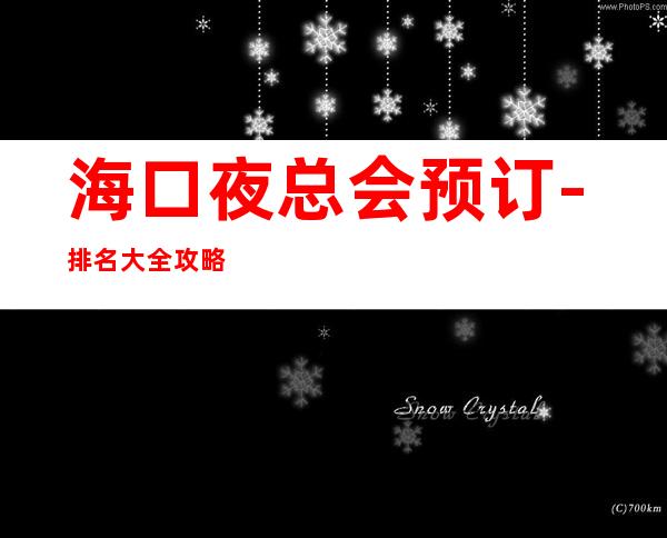 海口夜总会预订-排名大全攻略 – 海口全海口商务KTV