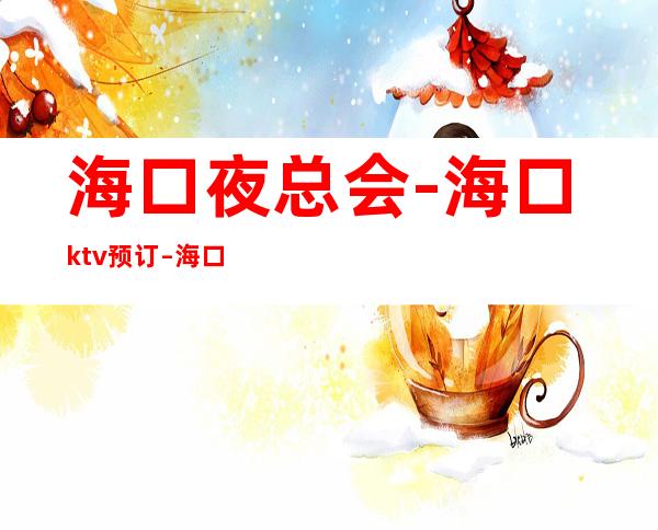 海口夜总会-海口ktv预订 – 海口全海口商务KTV