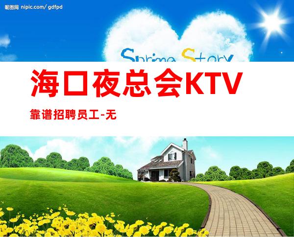 海口夜总会KTV靠谱招聘员工-无任务来去自由每天轻松上班