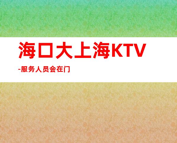海口大上海KTV-服务人员会在门口等待您的光临