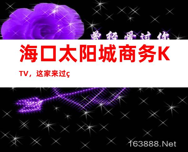 海口太阳城商务KTV,这家来过的人都说非常好
