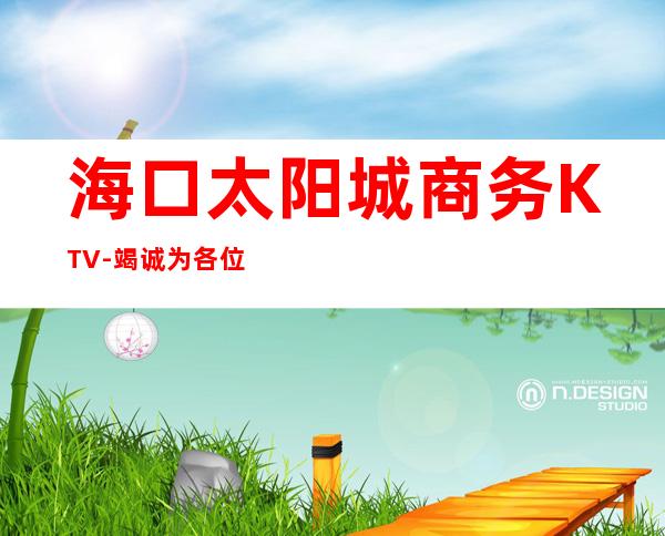 海口太阳城商务KTV-竭诚为各位嘉宾提供热情、优质和满意的服务