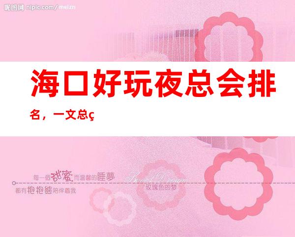 海口好玩夜总会排名，一文总结海口那些好玩夜总会去处