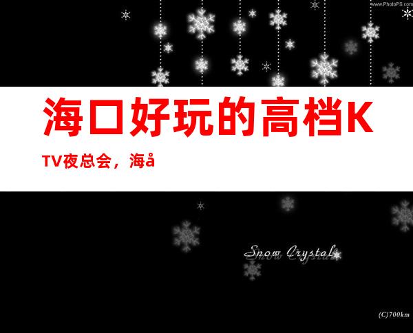海口好玩的高档KTV夜总会，海口商务KTV预订方式