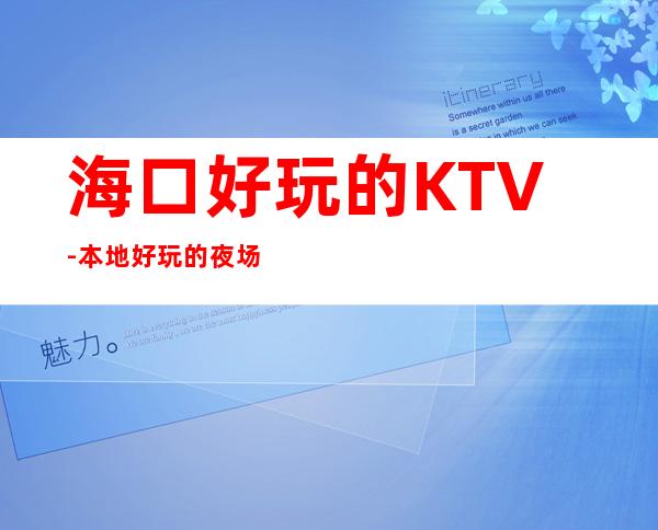 海口好玩的KTV-本地好玩的夜场 – 海口全海口商务KTV