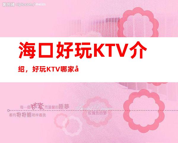 海口好玩KTV介绍，好玩KTV哪家强点进来了解一下