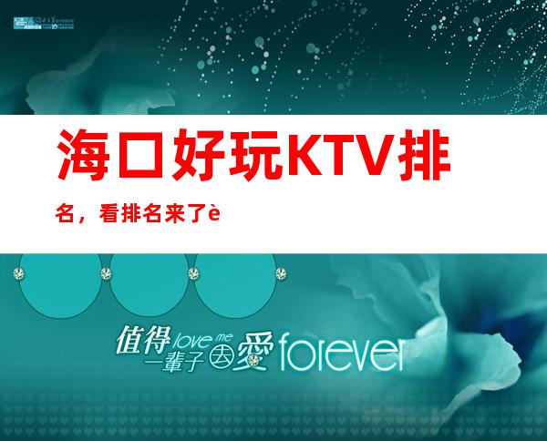 海口好玩KTV排名,看排名来了解海口这几家超有意思去处