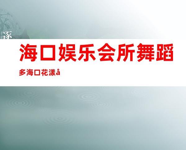 海口娱乐会所舞蹈多海口花漾年华夜总会房间图片 – 海口全海口商务KTV