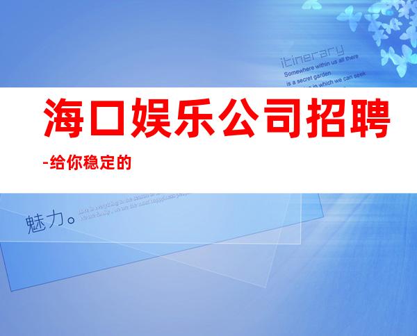 海口娱乐公司招聘-给你稳定的赚