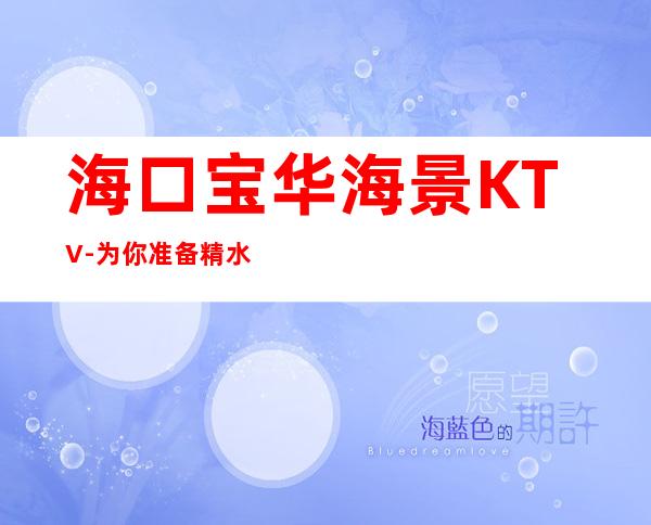 海口宝华海景KTV-为你准备精 水果与酒水打造专 – 海口全海口商务KTV