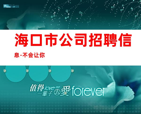 海口市公司招聘信息-不会让你白跑