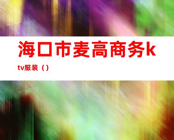 海口市麦高商务ktv服装（）