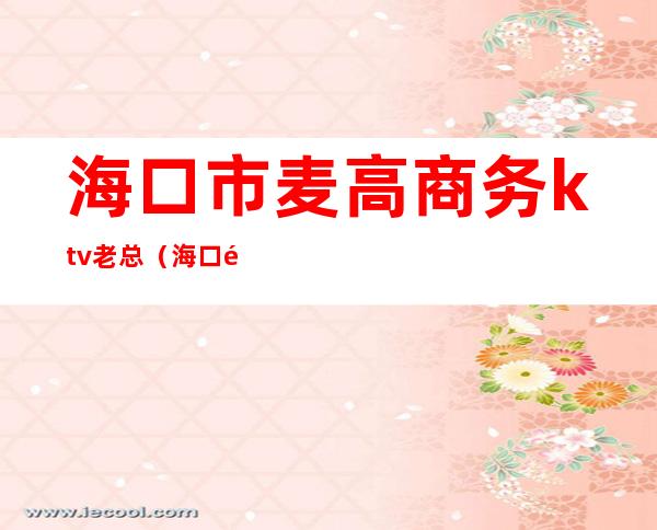 海口市麦高商务ktv老总（海口麦高商务KTV）