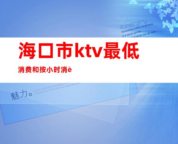 海口市ktv最低消费和按小时消费()