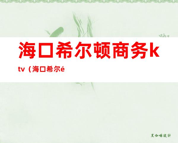 海口希尔顿商务ktv(海口希尔顿电话)