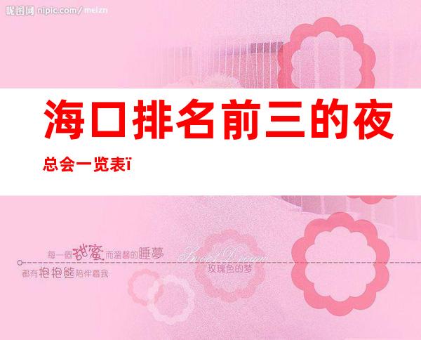 海口排名前三的夜总会一览表,好耍不贵 – 海口全海口商务KTV