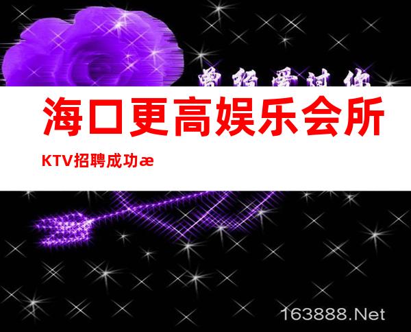 海口更高娱乐会所KTV招聘成功源于加入我们