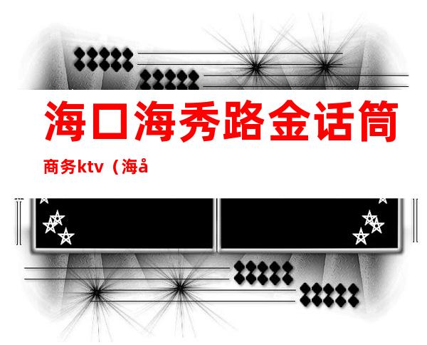 海口海秀路金话筒商务ktv（海口市金贸西路30号）