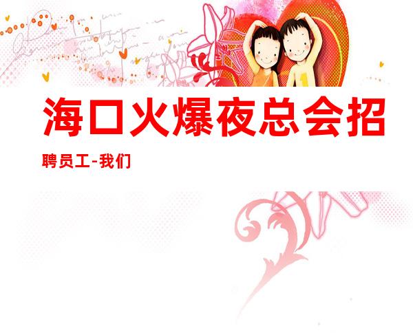 海口火爆夜总会招聘员工-我们不是中介