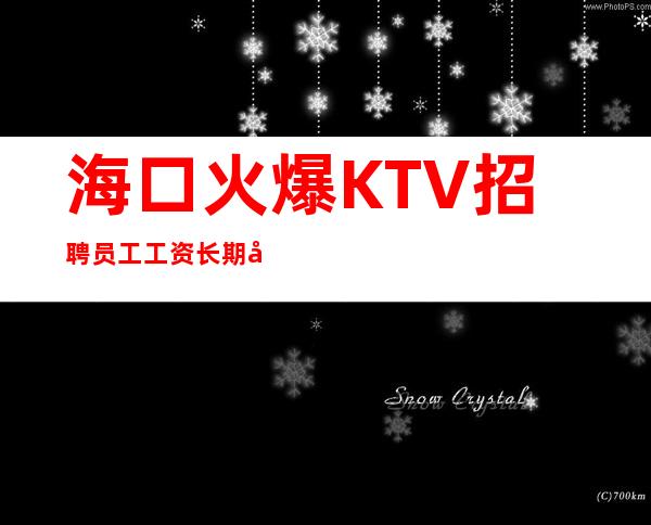 海口火爆KTV招聘员工工资长期包住