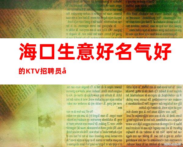海口生意好名气好的KTV招聘员工 用有限的青春挣很多的多好