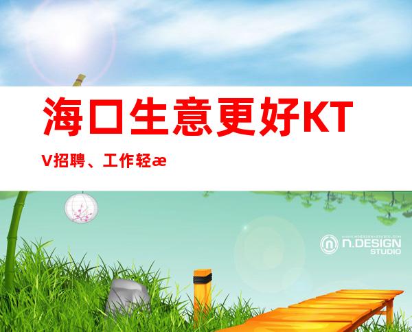 海口生意更好KTV招聘、工作轻松、要求低