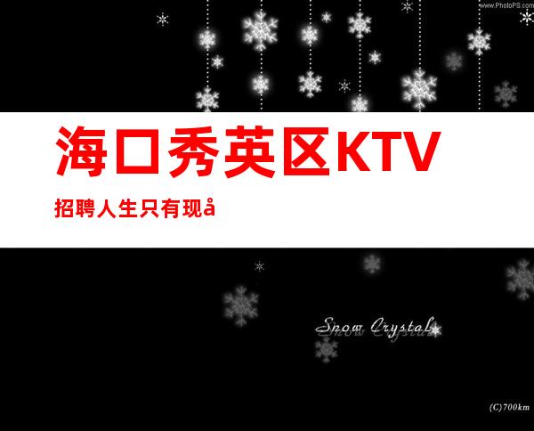 海口秀英区KTV招聘=人生只有现场直播,没有彩排