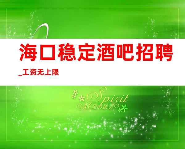 海口稳定酒吧招聘_工资无上限不是固定