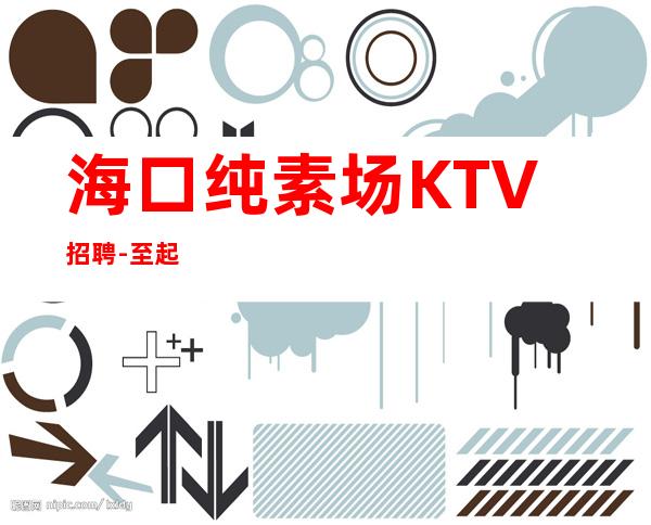 海口纯素场KTV招聘-至起