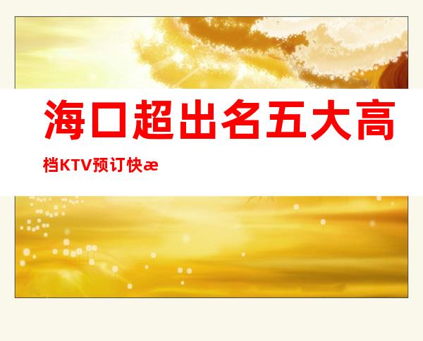 海口超出名五大高档KTV预订/快来看看吧